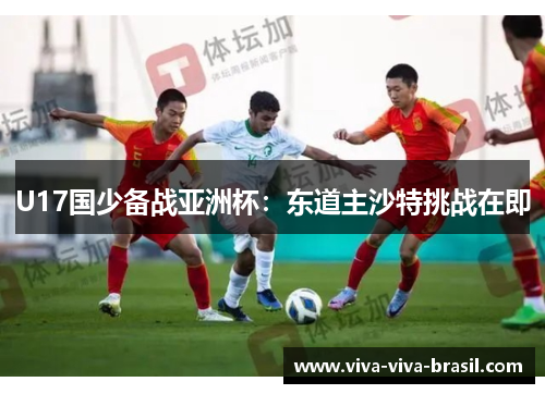 U17国少备战亚洲杯：东道主沙特挑战在即