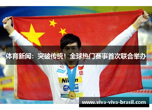 体育新闻：突破传统！全球热门赛事首次联合举办
