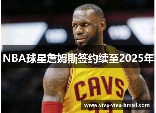 NBA球星詹姆斯签约续至2025年
