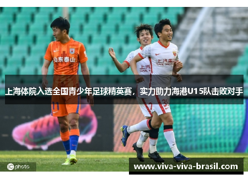上海体院入选全国青少年足球精英赛，实力助力海港U15队击败对手
